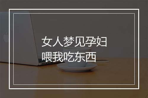 女人梦见孕妇喂我吃东西