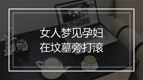 女人梦见孕妇在坟墓旁打滚