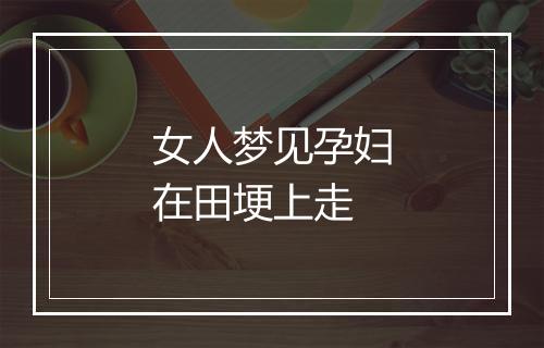 女人梦见孕妇在田埂上走