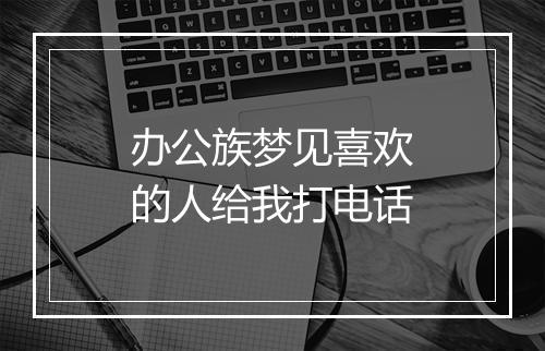 办公族梦见喜欢的人给我打电话