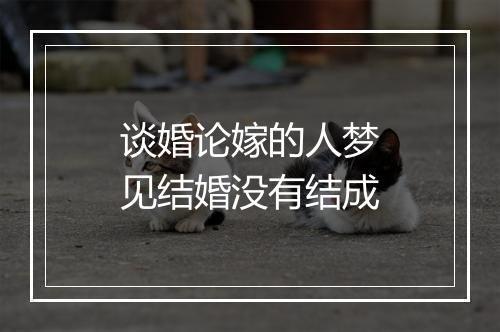 谈婚论嫁的人梦见结婚没有结成