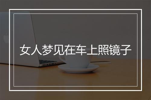 女人梦见在车上照镜子