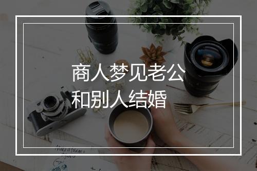 商人梦见老公和别人结婚