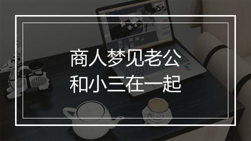 商人梦见老公和小三在一起