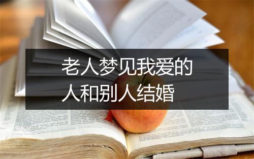 老人梦见我爱的人和别人结婚