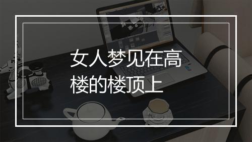 女人梦见在高楼的楼顶上