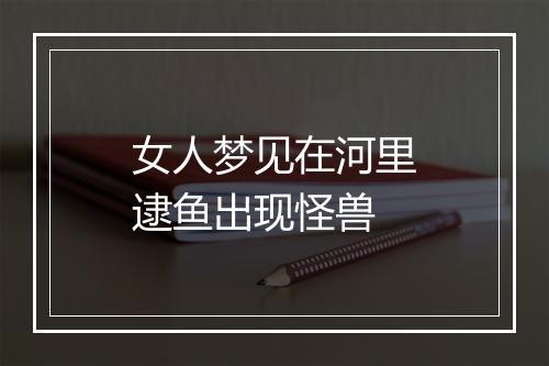 女人梦见在河里逮鱼出现怪兽