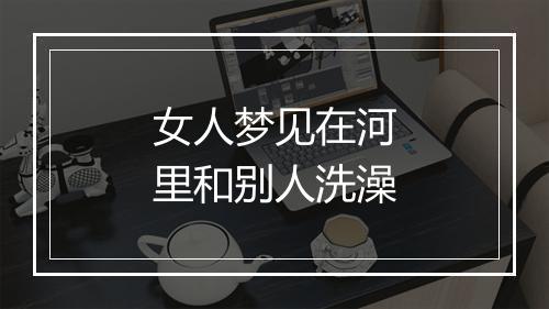 女人梦见在河里和别人洗澡