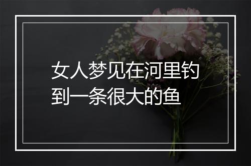 女人梦见在河里钓到一条很大的鱼