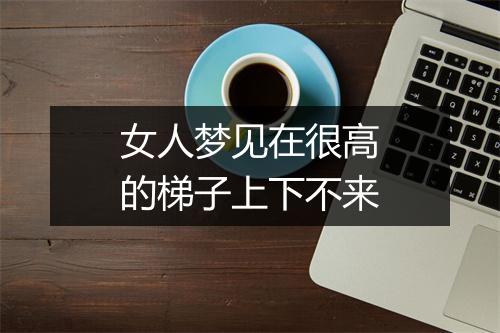 女人梦见在很高的梯子上下不来