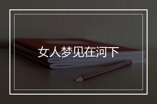 女人梦见在河下