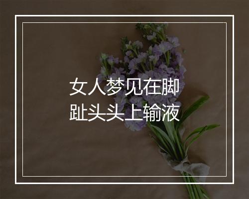 女人梦见在脚趾头头上输液