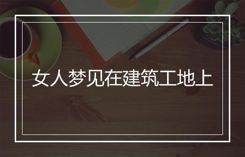 女人梦见在建筑工地上