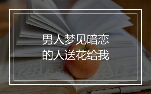 男人梦见暗恋的人送花给我