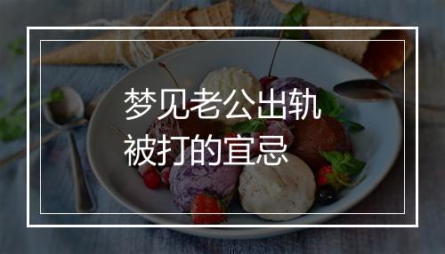 梦见老公出轨被打的宜忌