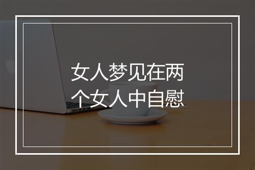 女人梦见在两个女人中自慰