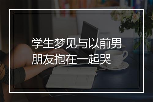 学生梦见与以前男朋友抱在一起哭