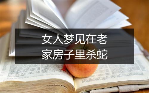 女人梦见在老家房子里杀蛇