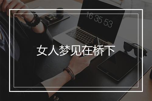 女人梦见在桥下