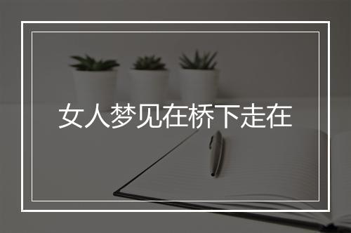 女人梦见在桥下走在