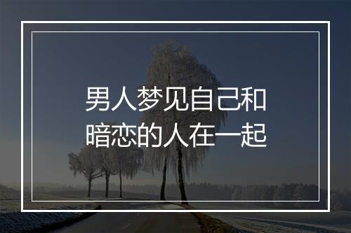 男人梦见自己和暗恋的人在一起