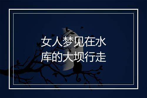 女人梦见在水库的大坝行走