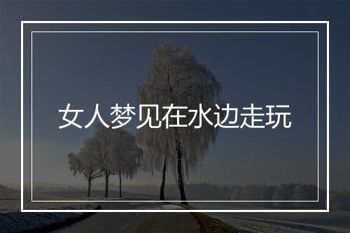 女人梦见在水边走玩