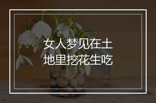 女人梦见在土地里挖花生吃