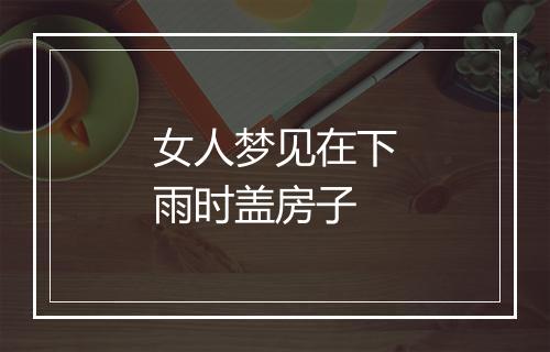 女人梦见在下雨时盖房子