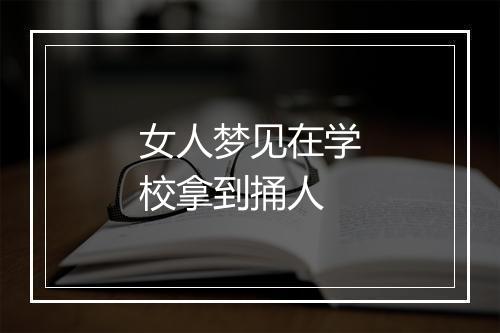 女人梦见在学校拿到捅人