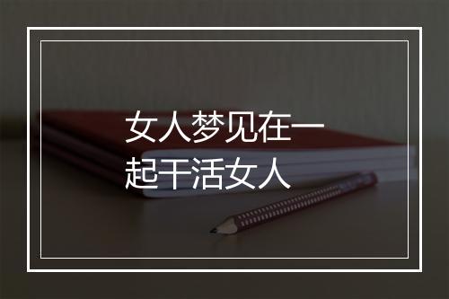 女人梦见在一起干活女人