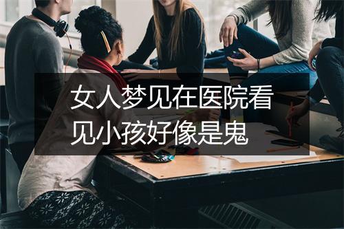 女人梦见在医院看见小孩好像是鬼