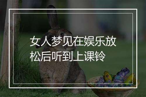 女人梦见在娱乐放松后听到上课铃