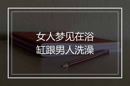 女人梦见在浴缸跟男人洗澡