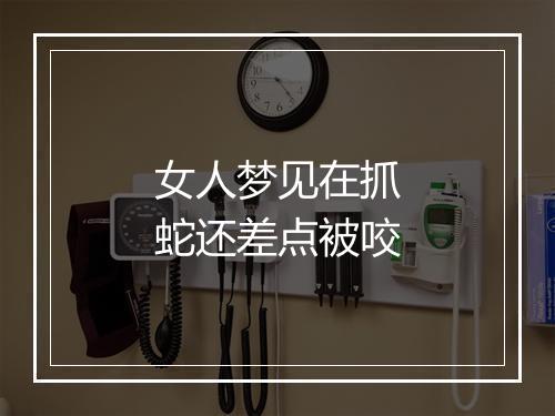 女人梦见在抓蛇还差点被咬