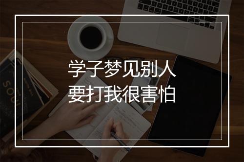 学子梦见别人要打我很害怕