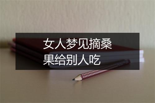 女人梦见摘桑果给别人吃