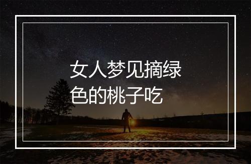 女人梦见摘绿色的桃子吃