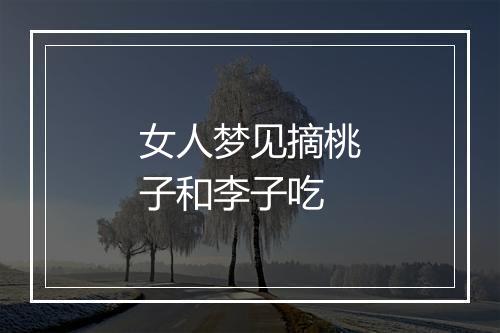 女人梦见摘桃子和李子吃