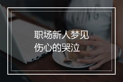 职场新人梦见伤心的哭泣