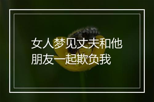 女人梦见丈夫和他朋友一起欺负我