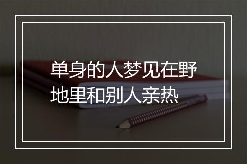 单身的人梦见在野地里和别人亲热