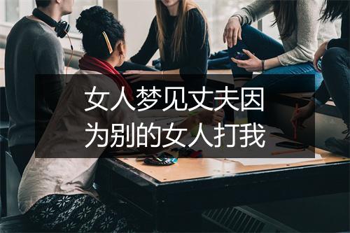 女人梦见丈夫因为别的女人打我