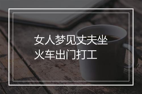 女人梦见丈夫坐火车出门打工