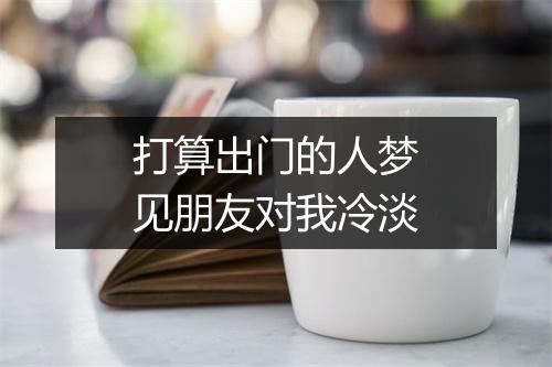 打算出门的人梦见朋友对我冷淡