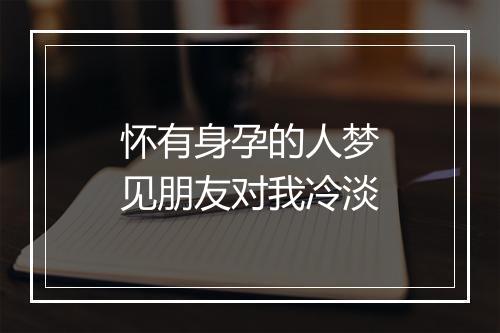 怀有身孕的人梦见朋友对我冷淡