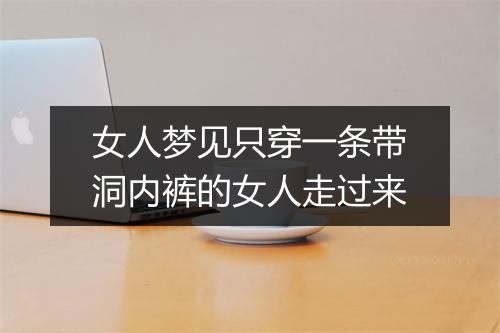 女人梦见只穿一条带洞内裤的女人走过来