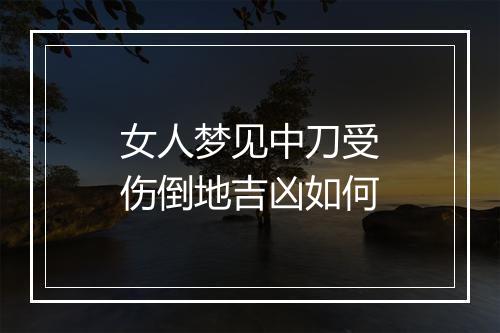 女人梦见中刀受伤倒地吉凶如何