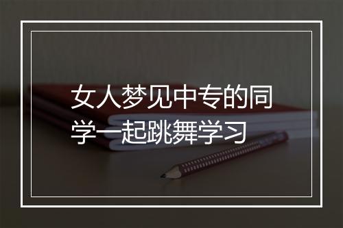 女人梦见中专的同学一起跳舞学习