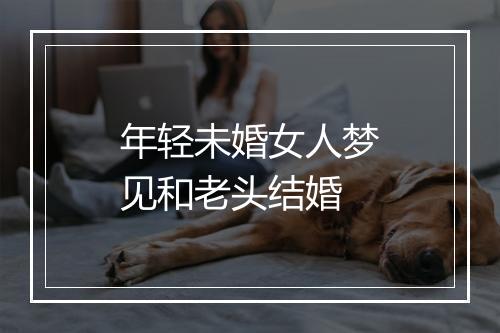 年轻未婚女人梦见和老头结婚